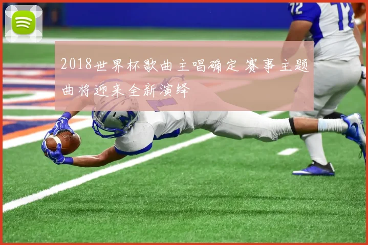 2018世界杯歌曲主唱确定 赛事主题曲将迎来全新演绎