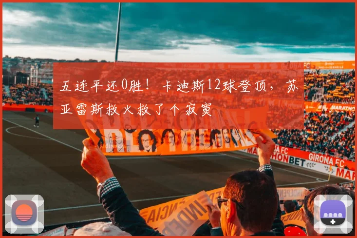 五连平还0胜!卡迪斯12球登顶,苏亚雷斯救火救了个寂寞