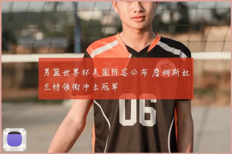 男篮世界杯美国阵容公布 詹姆斯杜兰特领衔冲击冠军