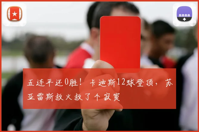 五连平还0胜!卡迪斯12球登顶,苏亚雷斯救火救了个寂寞