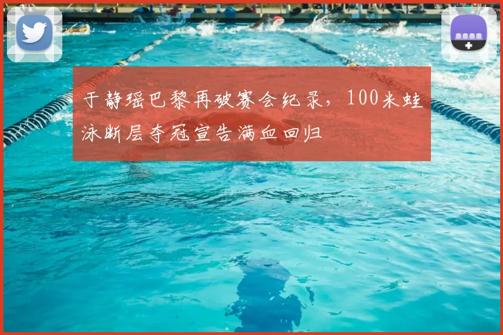于静瑶巴黎再破赛会纪录,100米蛙泳断层夺冠宣告满血回归