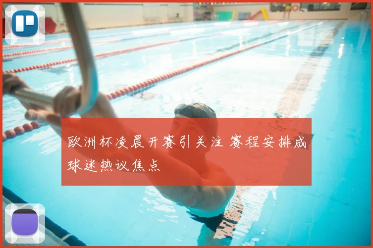 欧洲杯凌晨开赛引关注 赛程安排成球迷热议焦点