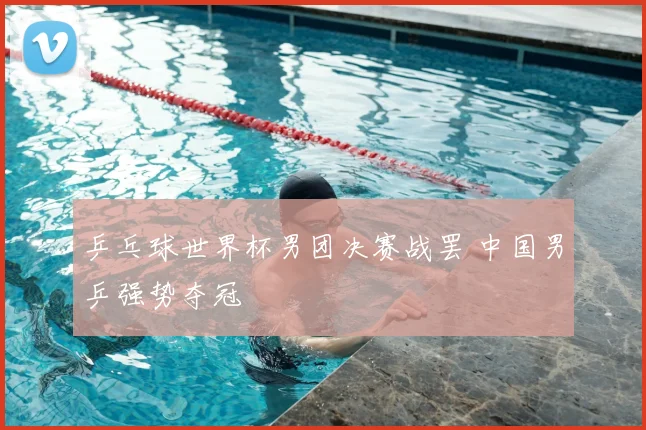 乒乓球世界杯男团决赛战罢 中国男乒强势夺冠