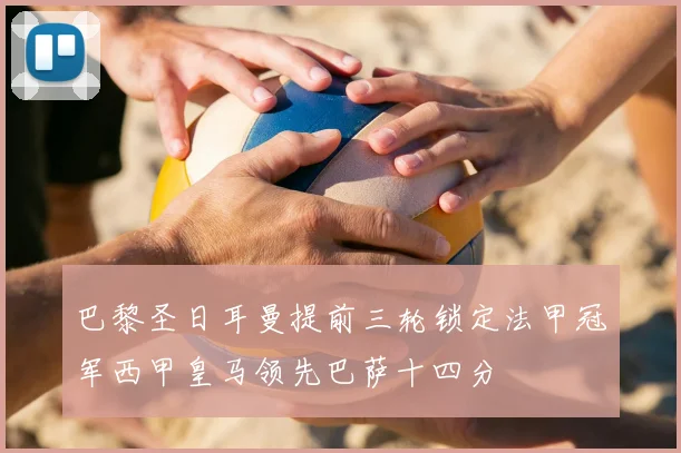 巴黎圣日耳曼提前三轮锁定法甲冠军西甲皇马领先巴萨十四分