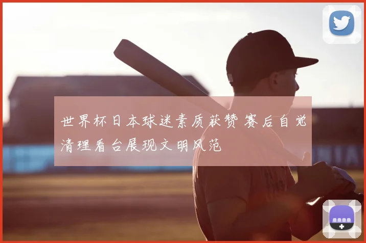 世界杯日本球迷素质获赞 赛后自觉清理看台展现文明风范