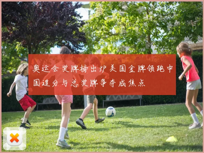 奥运会奖牌榜出炉美国金牌领跑中国追分与总奖牌争夺成焦点