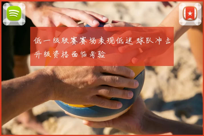 低一级联赛赛场表现低迷 球队冲击升级资格面临考验