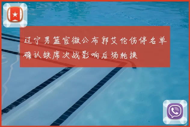 辽宁男篮官微公布郭艾伦伤停名单确认缺席次战影响后场轮换