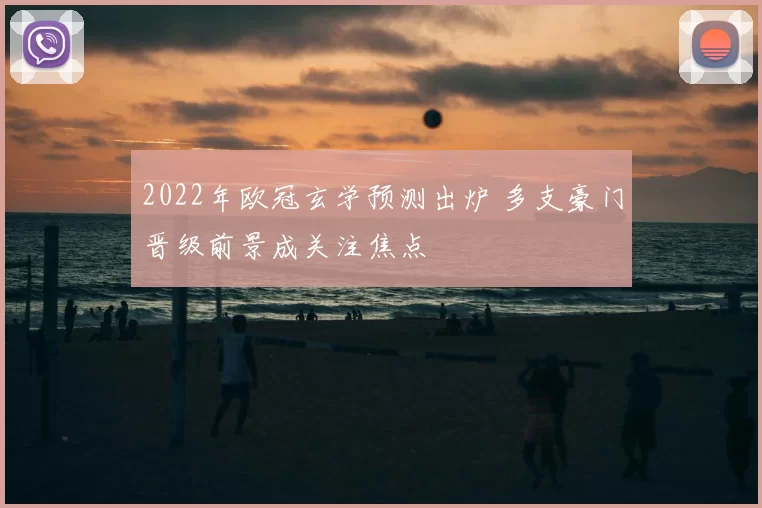2022年欧冠玄学预测出炉 多支豪门晋级前景成关注焦点