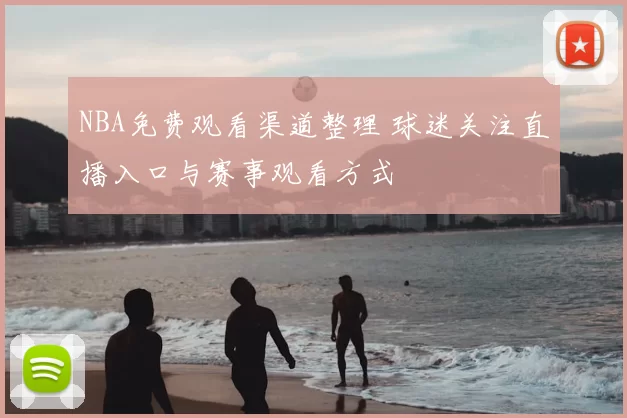NBA免费观看渠道整理 球迷关注直播入口与赛事观看方式