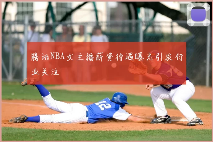 腾讯NBA女主播薪资待遇曝光引发行业关注