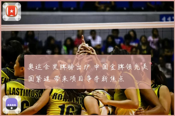 奥运会奖牌榜出炉 中国金牌领先美国紧追 带来项目争夺新焦点