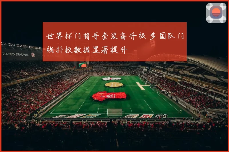 世界杯门将手套装备升级 多国队门线扑救数据显著提升