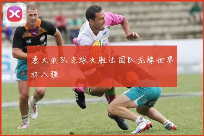 意大利队点球决胜法国队无缘世界杯八强