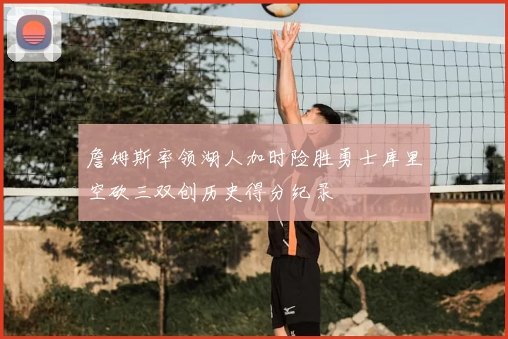 詹姆斯率领湖人加时险胜勇士库里空砍三双创历史得分纪录