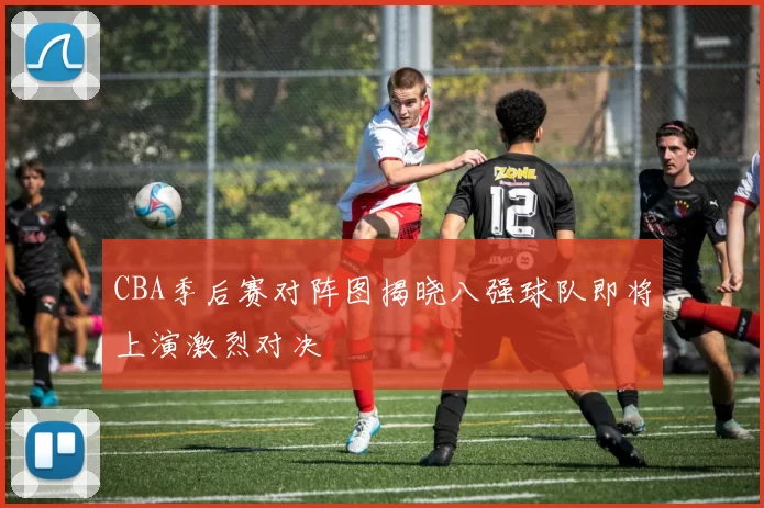 CBA季后赛对阵图揭晓八强球队即将上演激烈对决