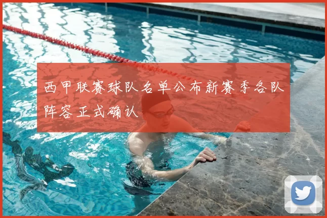 西甲联赛球队名单公布新赛季各队阵容正式确认