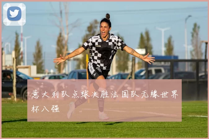 意大利队点球决胜法国队无缘世界杯八强