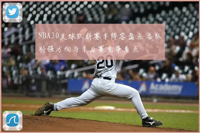 NBA30支球队新赛季阵容盘点 各队补强方向与季后赛竞争看点