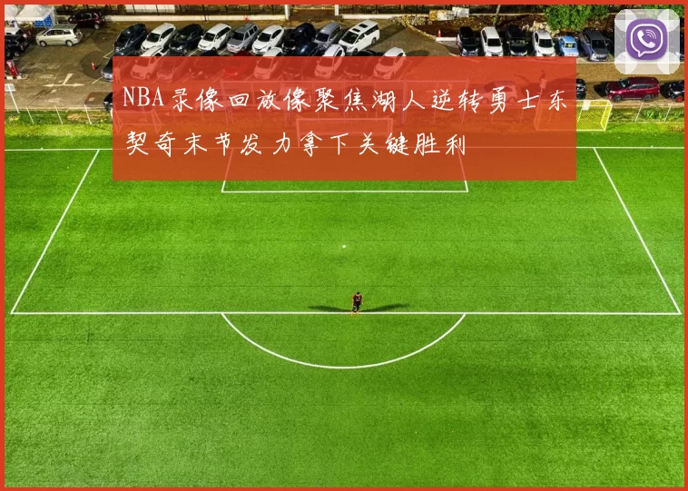 NBA录像回放像聚焦湖人逆转勇士东契奇末节发力拿下关键胜利