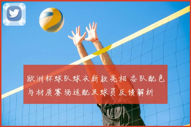 欧洲杯球队球衣新款亮相 各队配色与材质赛场适配及球员反馈解析