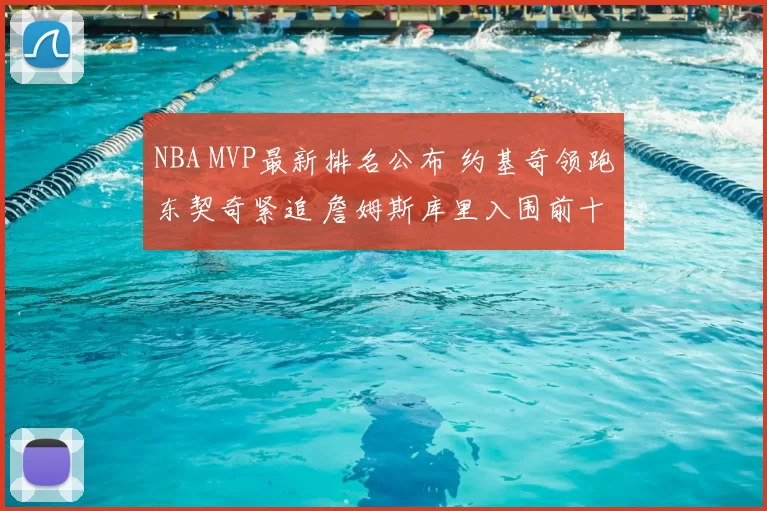 NBA MVP最新排名公布 约基奇领跑东契奇紧追 詹姆斯库里入围前十