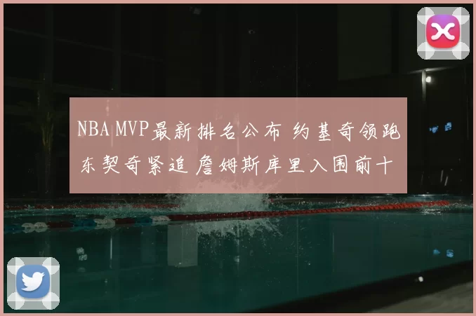NBA MVP最新排名公布 约基奇领跑东契奇紧追 詹姆斯库里入围前十