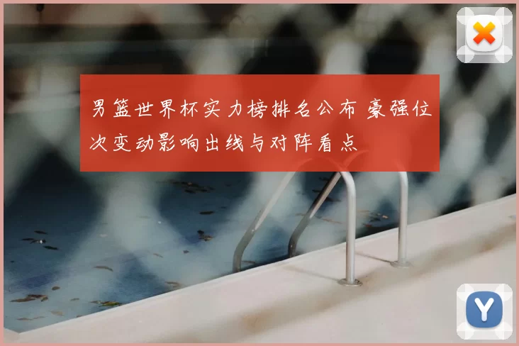 男篮世界杯实力榜排名公布 豪强位次变动影响出线与对阵看点