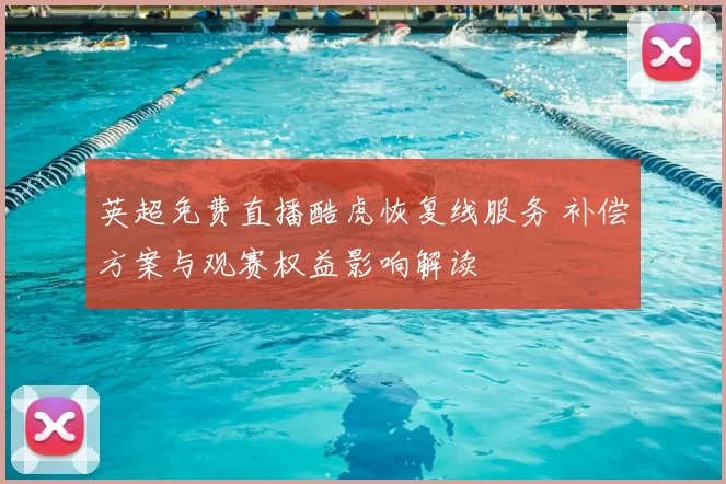 英超免费直播酷虎恢复线服务 补偿方案与观赛权益影响解读