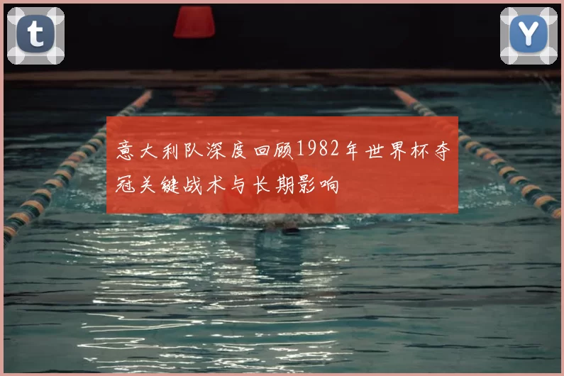 意大利队深度回顾1982年世界杯夺冠关键战术与长期影响