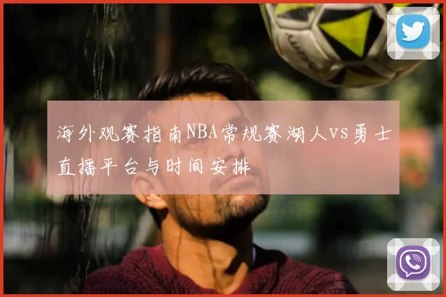 海外观赛指南NBA常规赛湖人vs勇士直播平台与时间安排