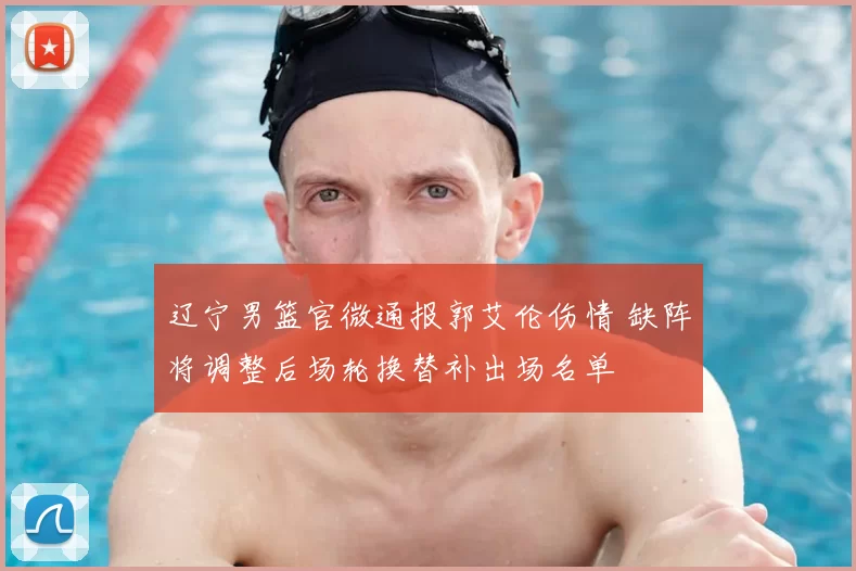 辽宁男篮官微通报郭艾伦伤情 缺阵将调整后场轮换替补出场名单