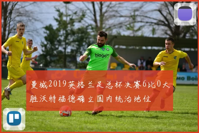 曼城2019英格兰足总杯决赛6比0大胜沃特福德确立国内统治地位