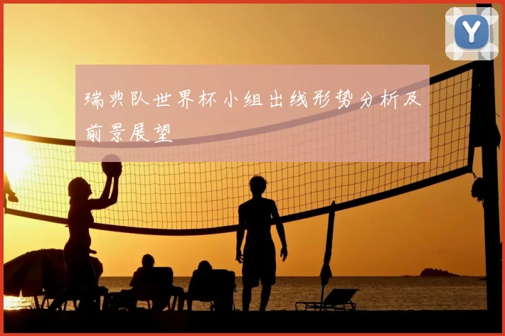 瑞典队世界杯小组出线形势分析及前景展望